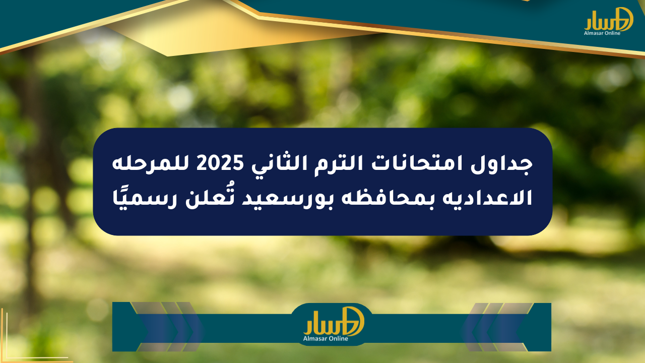 جداول امتحانات الترم الثاني 2025 للمرحلة الإعدادية بمحافظة بورسعيد تُعلن رسميًا